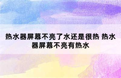 热水器屏幕不亮了水还是很热 热水器屏幕不亮有热水